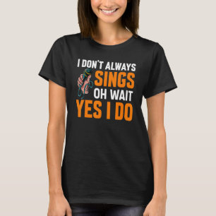 I Dont Always Sing Broadway Musicals Acting Theate T-Shirt