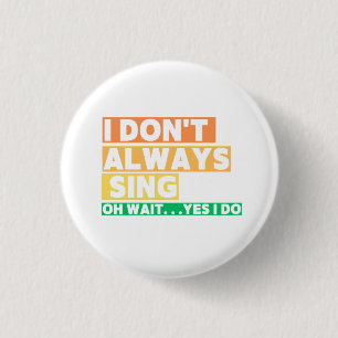 I Don't Always Sing Oh Wait Yes i do 1 Inch Round Button