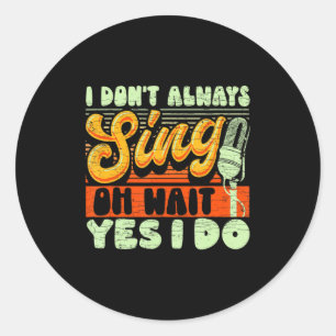 I Dont Always Sing Oh Wait Yes I Do Broadway Musi Classic Round Sticker