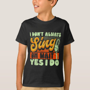 I Dont Always Sing Oh Wait Yes I Do Broadway Musi T-Shirt
