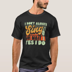 I Don't Always Sing Oh Wait Yes I Do Broadway Musi T-Shirt