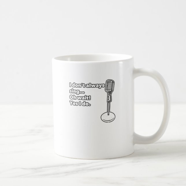 I Don't Always Sing Oh Wait Yes I Do Coffee Mug (Right)