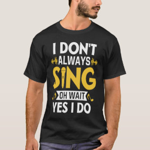 I Don't Always Sing Oh Wait Yes I Do Funny Karaoke T-Shirt