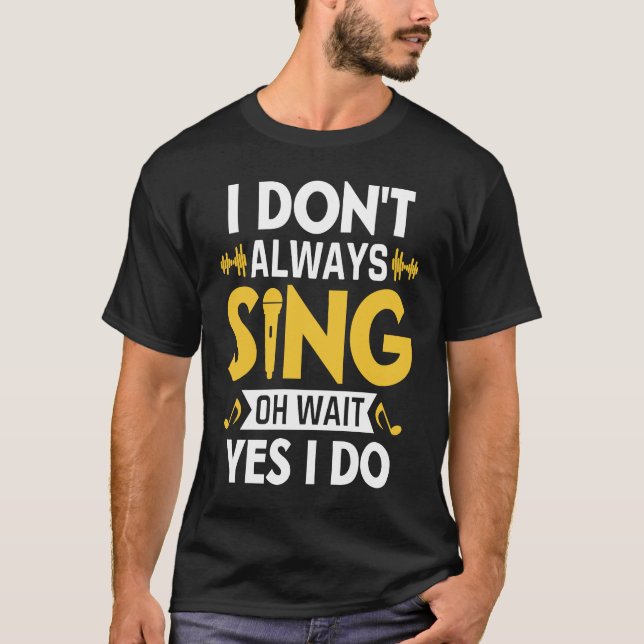 I Don't Always Sing Oh Wait Yes I Do Funny Karaoke T-Shirt (Front)