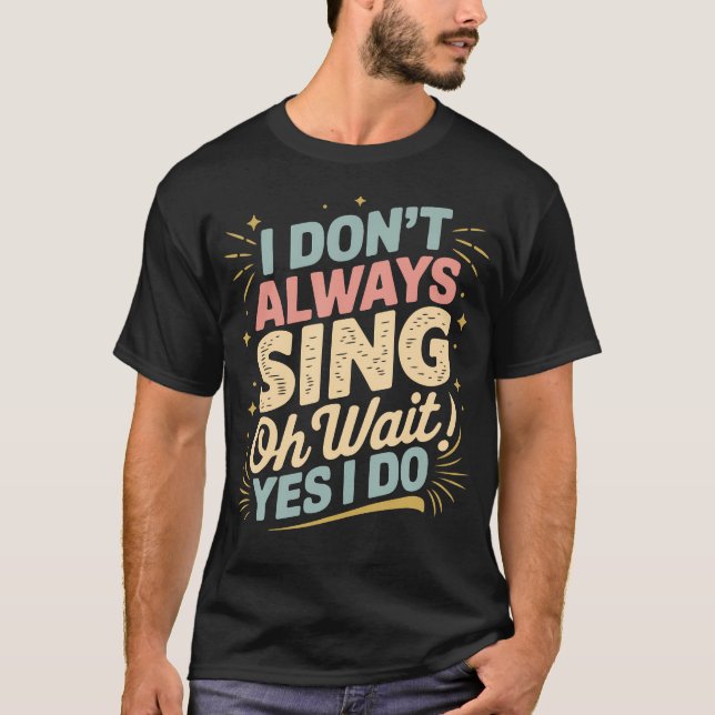 I Don'T Always Sing Oh Wait Yes I Do Funny Music T T-Shirt (Front)