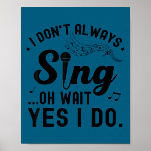 I don't always sing oh wait yes i do funny singer poster