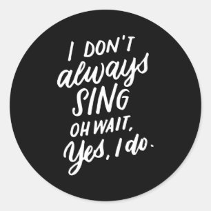 I Don't Always Sing Oh Wait Yes I Do, Musical Thea Classic Round Sticker