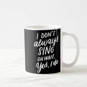I Don't Always Sing Oh Wait Yes I Do, Musical Thea Coffee Mug