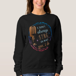 I Don't Always Sing Oh Wait Yes I Do Musical Theat Sweatshirt