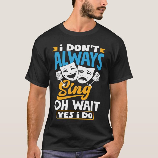 I Don't Always Sing Oh Wait Yes I Do Theatre Actor T-Shirt (Front)