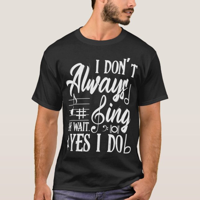 I Don't Always Sing Oh Wait Yes I Do Theatre Music T-Shirt (Front)