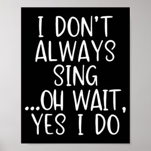 I Don't Always Sing Oh Yes I Do Funny Singing Sing Poster