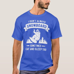 I Don't Always Snowboard Sometimes I Eat And Sleep T-Shirt