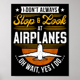 I Don't Always Stop &amp; Look At Airplanes ...oh  Poster