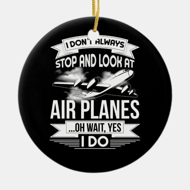I Don't Always Stop And Look At Airplanes Ceramic Ornament (Front)