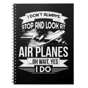 I Don't Always Stop And Look At Airplanes Notebook