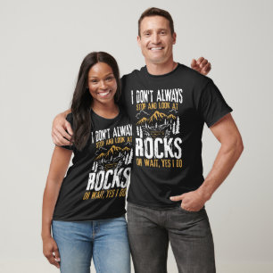 I Don't Always Stop and Look At Rocks  T-Shirt