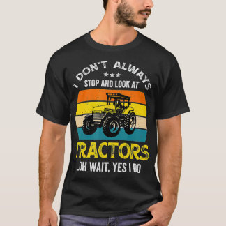 I Don't Always Stop And Look at Tractors Farmer  T-Shirt