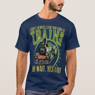 I dont always stop and look at trains funny train  T-Shirt
