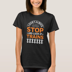 I Don't Always Stop And Look At Trains Railways Fa T-Shirt