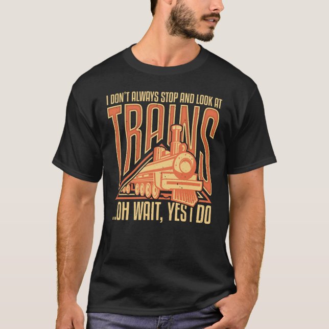 I don't always stop and look at trains T-Shirt (Front)