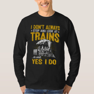 I Don't Always Stop And Look At Trains Train T-Shirt
