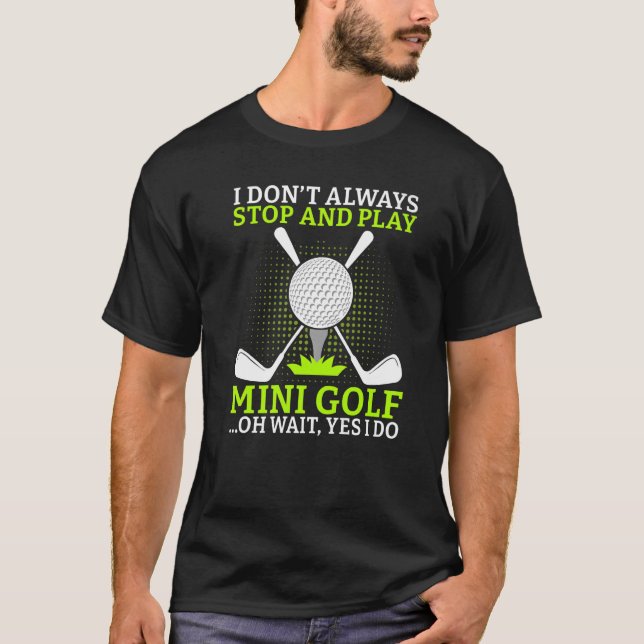 I dont always stop and play Mini Golf oh wait yes  T-Shirt (Front)