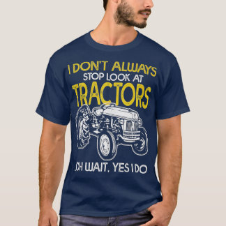 I Don't Always Stop Look At Tractors Tractor Farm  T-Shirt