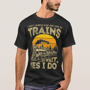 I Don't Always Stop Look At Trains Freight Train T-Shirt
