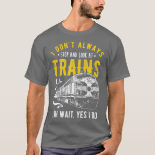 I Dont Always Stop Look At Trains Freight Train T-Shirt