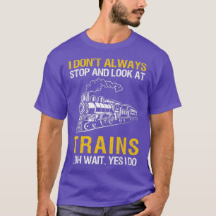 I Dont Always Stop Look At Trains Railroad T-Shirt