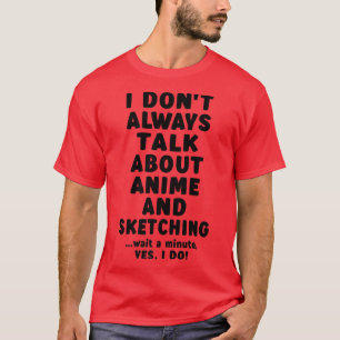 I Don't Always Talk About Anime & Sketching Merch  T-Shirt
