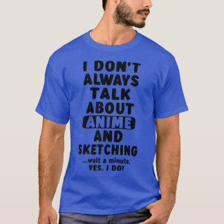 I Don't Always Talk About Anime & Sketching Teen G T-Shirt