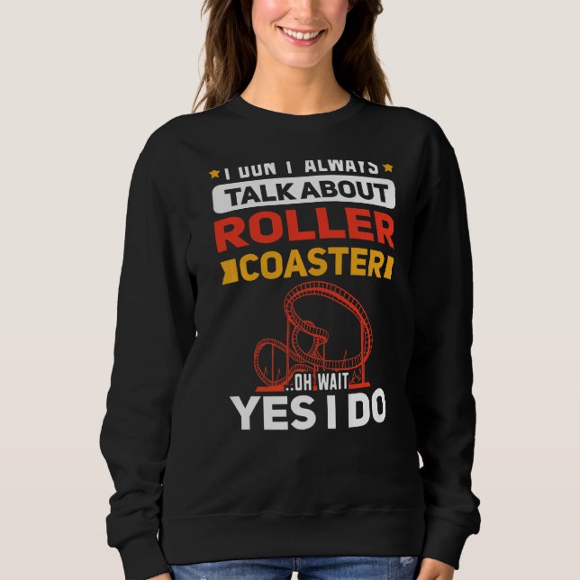 I Dont Always Talk About Roller Coaster Rollercoas Sweatshirt (Front)