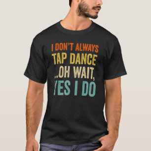 I Don't Always Tap Dance Vintage Dancing Dancer  1 T-Shirt