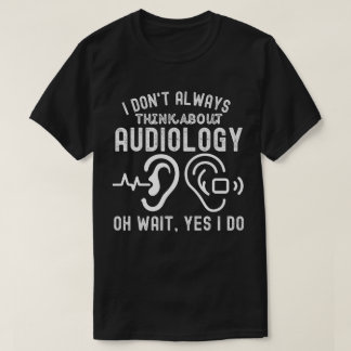 I Don't Always Think About Audiology Oh Wait, Yes T-Shirt