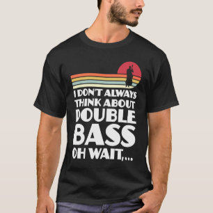 I don't always think about double bass double bass T-Shirt