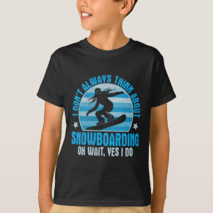 I Don't Always Think About Snowboarding Oh Yes I D T-Shirt