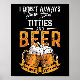 I Don't Always Think About Tittes And Beer Poster