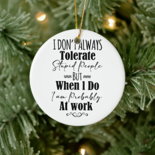 I Don't Always Tolerate Stupid People  Ceramic Ornament