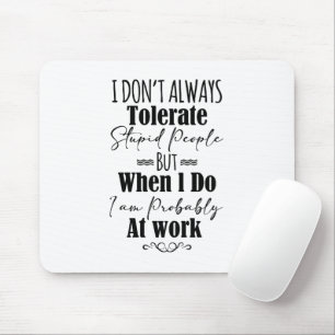 I Don't Always Tolerate Stupid People  Mouse Pad