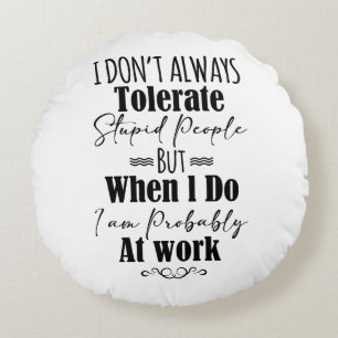 I Don't Always Tolerate Stupid People Round Pillow