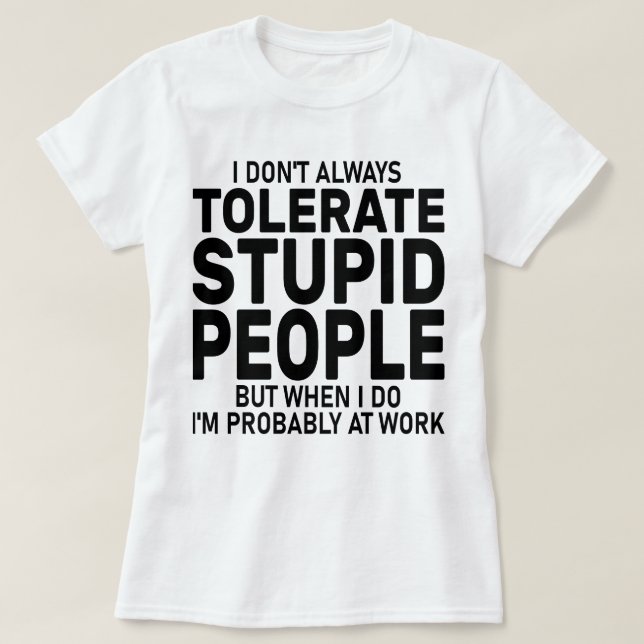 I Don't Always Tolerate Stupid People, Sarcastic  T-Shirt (Design Front)
