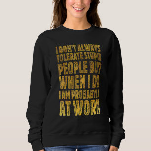 I Don't Always Tolerate Stupid People Work Work Q Sweatshirt