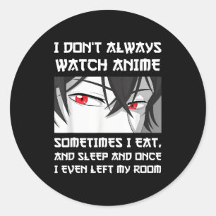 I Don't Always Watch Anime Sometimes I Eat And Sle Classic Round Sticker