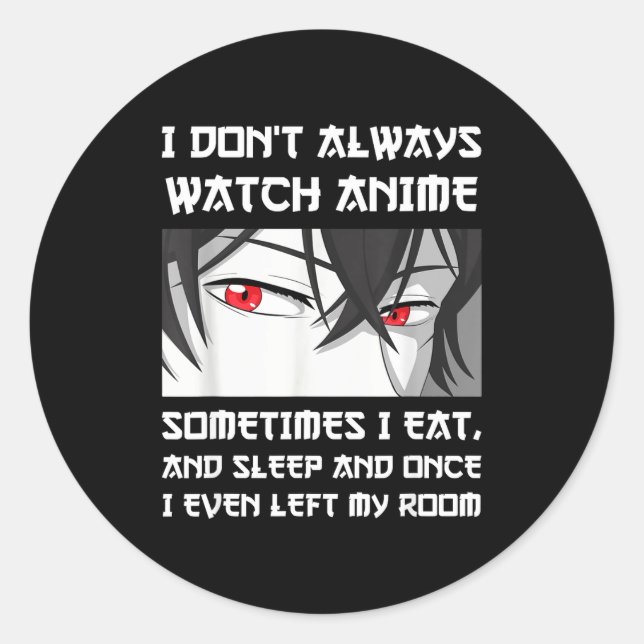 I Don't Always Watch Anime Sometimes I Eat And Sle Classic Round Sticker (Front)