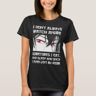 I Don't Always Watch Anime Sometimes I Eat And Sle T-Shirt