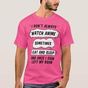 I Don't Always Watch Anime Sometimes I Eat and Sle T-Shirt