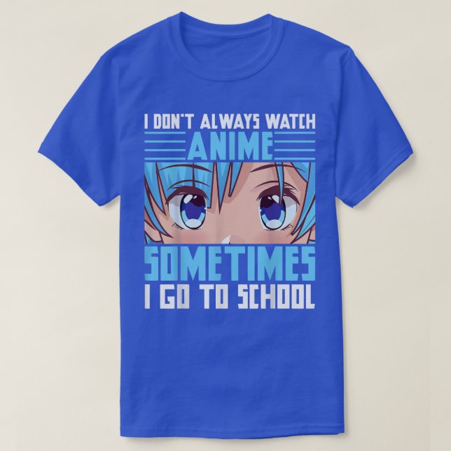 I Don't Always Watch Anime Sometimes I Go To Schoo T-Shirt (Design Front)