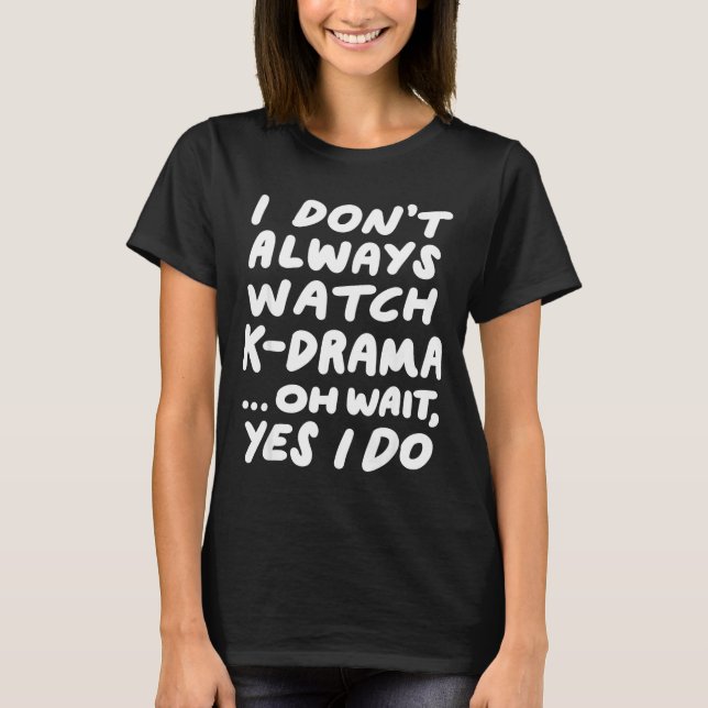 I Don't Always Watch K-drama Funny South Korean  T-Shirt (Front)
